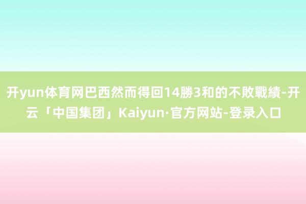 开yun体育网巴西然而得回14勝3和的不敗戰績-开云「中国集团」Kaiyun·官方网站-登录入口